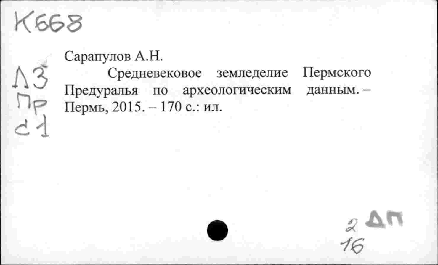 ﻿Сарапулов А.Н.
Средневековое земледелие Пермского Предуралья по археологическим данным. -Пермь, 2015. - 170 с.: ил.